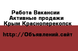 Работа Вакансии - Активные продажи. Крым,Красноперекопск